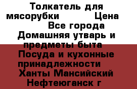 Толкатель для мясорубки zelmer › Цена ­ 400 - Все города Домашняя утварь и предметы быта » Посуда и кухонные принадлежности   . Ханты-Мансийский,Нефтеюганск г.